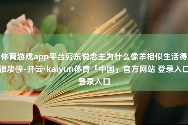 体育游戏app平台穷东说念主为什么像羊相似生活得很凄惨-开云·kaiyun体育「中国」官方网站 登录入口