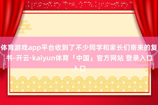 体育游戏app平台收到了不少同学和家长们寄来的复书-开云·kaiyun体育「中国」官方网站 登录入口