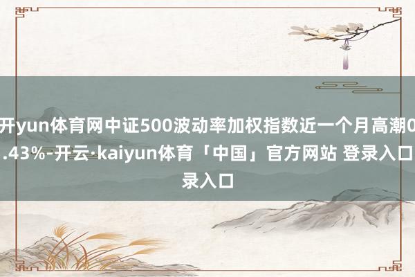 开yun体育网中证500波动率加权指数近一个月高潮0.43%-开云·kaiyun体育「中国」官方网站 登录入口