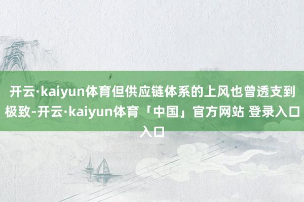 开云·kaiyun体育但供应链体系的上风也曾透支到极致-开云·kaiyun体育「中国」官方网站 登录入口