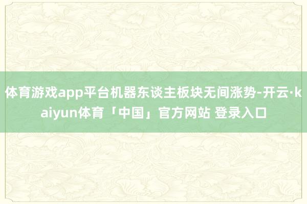体育游戏app平台机器东谈主板块无间涨势-开云·kaiyun体育「中国」官方网站 登录入口