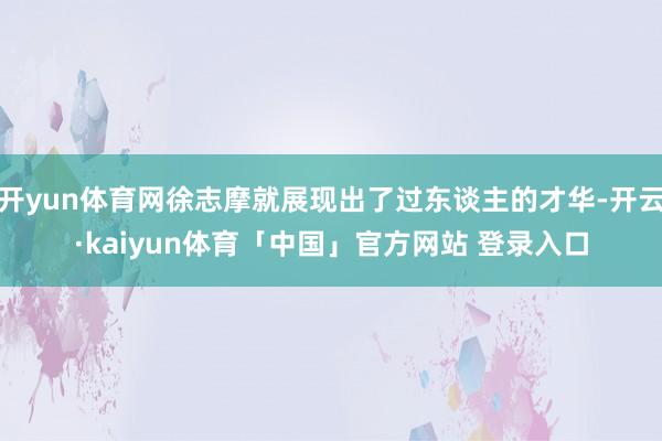 开yun体育网徐志摩就展现出了过东谈主的才华-开云·kaiyun体育「中国」官方网站 登录入口