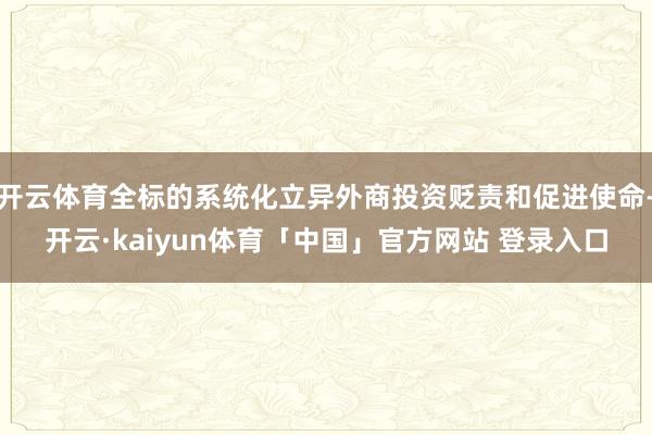 开云体育全标的系统化立异外商投资贬责和促进使命-开云·kaiyun体育「中国」官方网站 登录入口