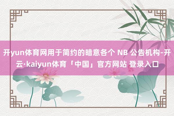 开yun体育网用于简约的暗意各个 NB 公告机构-开云·kaiyun体育「中国」官方网站 登录入口