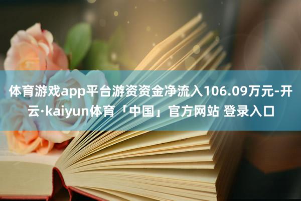 体育游戏app平台游资资金净流入106.09万元-开云·kaiyun体育「中国」官方网站 登录入口