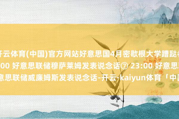 开云体育(中国)官方网站好意思国4月密歇根大学蹧跶者信心指数初值　　⑥ 22:00 好意思联储穆萨莱姆发表说念话　　⑦ 23:00 好意思联储威廉姆斯发表说念话-开云·kaiyun体育「中国」官方网站 登录入口