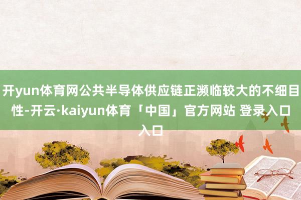 开yun体育网公共半导体供应链正濒临较大的不细目性-开云·kaiyun体育「中国」官方网站 登录入口