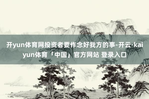 开yun体育网投资者要作念好我方的事-开云·kaiyun体育「中国」官方网站 登录入口