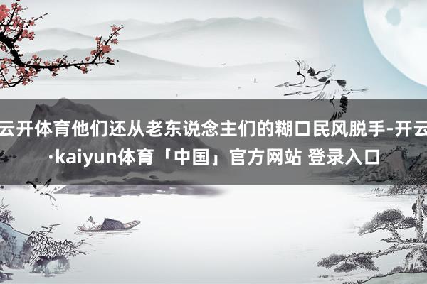 云开体育他们还从老东说念主们的糊口民风脱手-开云·kaiyun体育「中国」官方网站 登录入口
