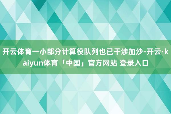 开云体育一小部分计算役队列也已干涉加沙-开云·kaiyun体育「中国」官方网站 登录入口