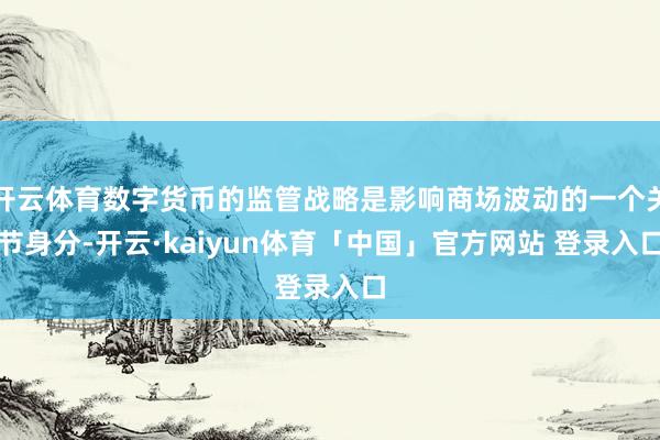 开云体育数字货币的监管战略是影响商场波动的一个关节身分-开云·kaiyun体育「中国」官方网站 登录入口