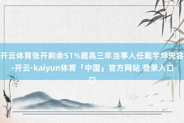 开云体育张开剩余51%据高三年当事人任戴宇坤先容-开云·kaiyun体育「中国」官方网站 登录入口