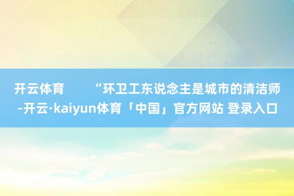开云体育        “环卫工东说念主是城市的清洁师-开云·kaiyun体育「中国」官方网站 登录入口