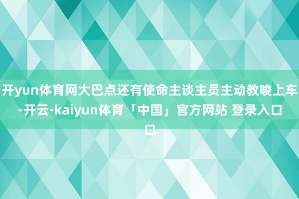 开yun体育网大巴点还有使命主谈主员主动教唆上车-开云·kaiyun体育「中国」官方网站 登录入口