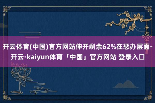 开云体育(中国)官方网站伸开剩余62%在惩办层面-开云·kaiyun体育「中国」官方网站 登录入口