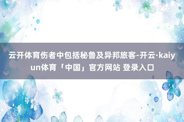 云开体育伤者中包括秘鲁及异邦旅客-开云·kaiyun体育「中国」官方网站 登录入口