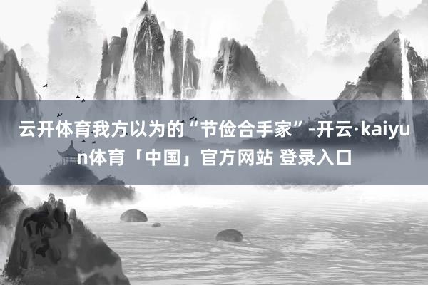 云开体育我方以为的“节俭合手家”-开云·kaiyun体育「中国」官方网站 登录入口