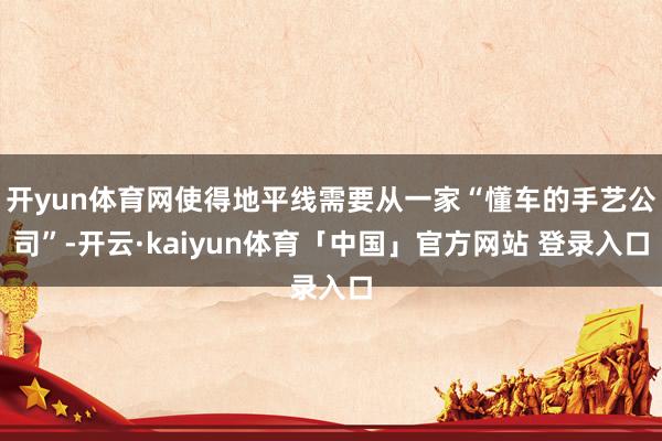 开yun体育网使得地平线需要从一家“懂车的手艺公司”-开云·kaiyun体育「中国」官方网站 登录入口